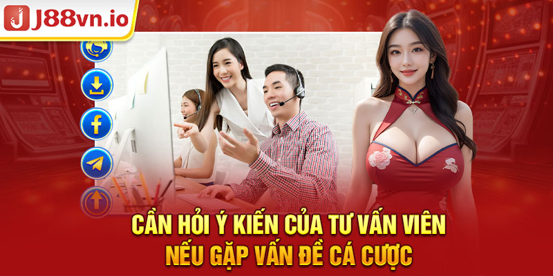 Cần hỏi ý kiến của tư vấn viên nếu gặp vấn đề cá cược