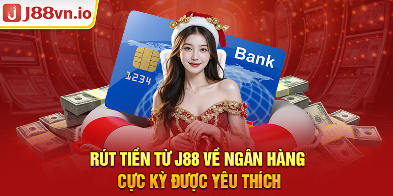 Rút tiền từ J88 về ngân hàng cực kỳ được yêu thích